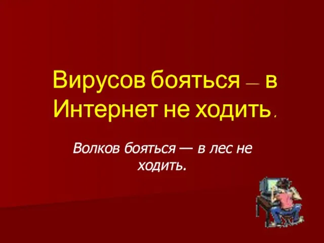 Вирусов бояться — в Интернет не ходить. Волков бояться — в лес не ходить.