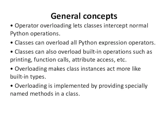 General concepts • Operator overloading lets classes intercept normal Python