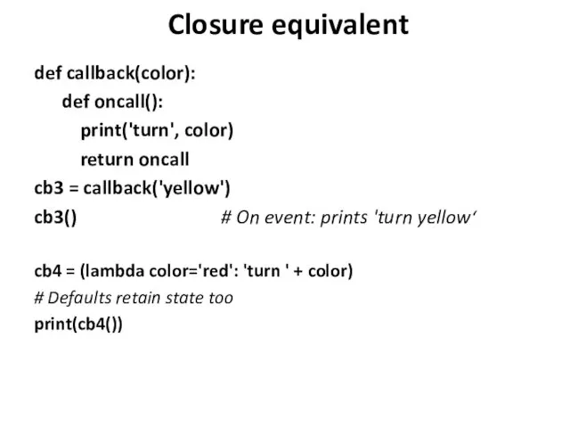 Closure equivalent def callback(color): def oncall(): print('turn', color) return oncall