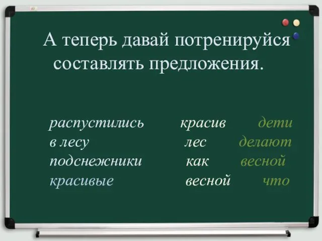 А теперь давай потренируйся составлять предложения. распустились красив дети в лесу лес делают