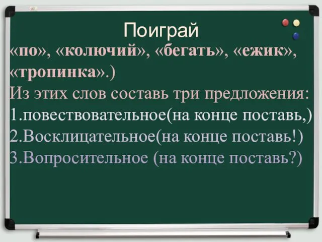 Поиграй «по», «колючий», «бегать», «ежик», «тро­пинка».) Из этих слов составь три предложения: 1.повествовательное(на