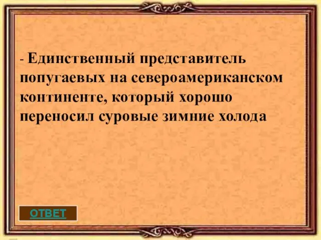 ОТВЕТ - Единственный представитель попугаевых на североамериканском континенте, который хорошо переносил суровые зимние холода