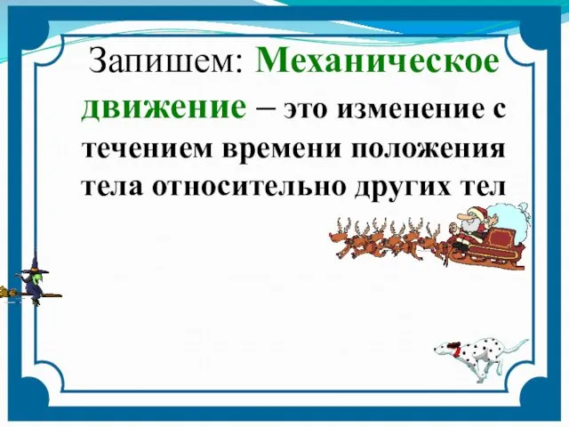 Запишем: Механическое движение – это изменение с течением времени положения тела относительно других тел