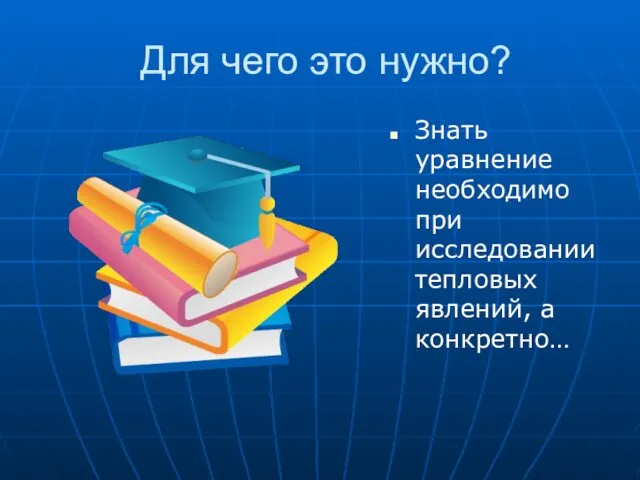 Для чего это нужно? Знать уравнение необходимо при исследовании тепловых явлений, а конкретно…