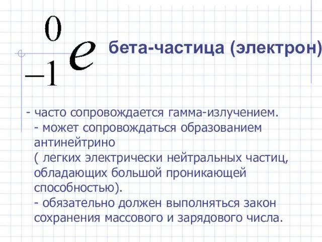 - часто сопровождается гамма-излучением. - может сопровождаться образованием антинейтрино (