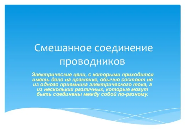 Смешанное соединение проводников Электрические цепи, с которыми приходится иметь дело