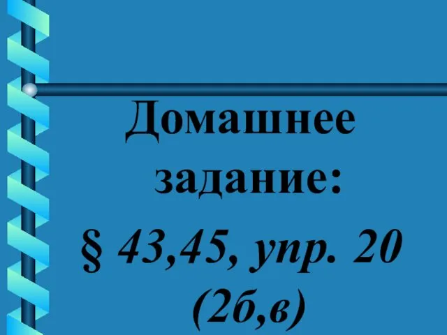 Домашнее задание: § 43,45, упр. 20 (2б,в)