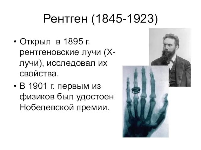 Рентген (1845-1923) Открыл в 1895 г. рентгеновские лучи (Х-лучи), исследовал их свойства. В