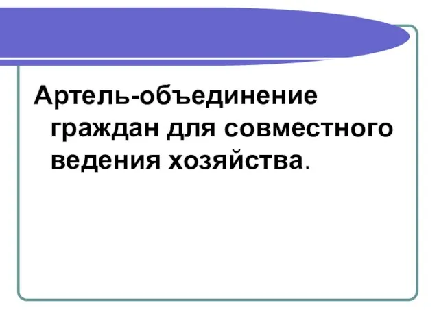 Артель-объединение граждан для совместного ведения хозяйства.