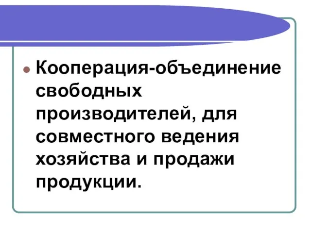 Кооперация-объединение свободных производителей, для совместного ведения хозяйства и продажи продукции.