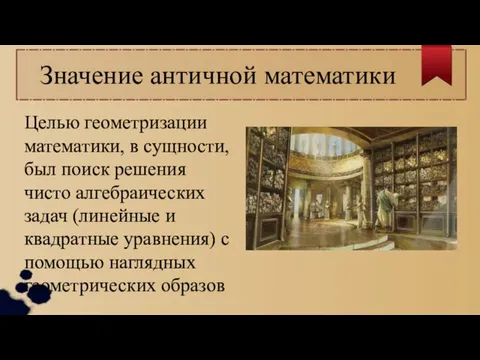 Значение античной математики Целью геометризации математики, в сущности, был поиск