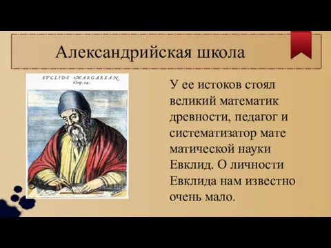 Александрийская школа У ее истоков стоял великий математик древности, педагог