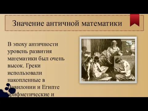 Значение античной математики В эпоху античности уровень развития математики был