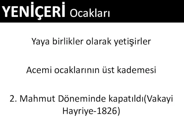 Yaya birlikler olarak yetişirler Acemi ocaklarının üst kademesi 2. Mahmut Döneminde kapatıldı(Vakayi Hayriye-1826) YENİÇERİ Ocakları