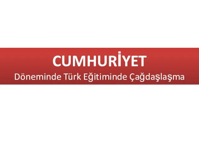 CUMHURİYET Döneminde Türk Eğitiminde Çağdaşlaşma