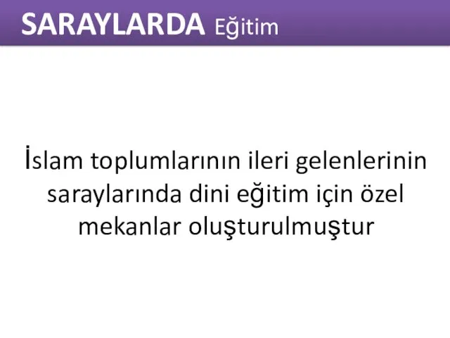 İslam toplumlarının ileri gelenlerinin saraylarında dini eğitim için özel mekanlar oluşturulmuştur SARAYLARDA Eğitim