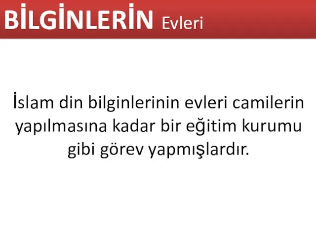 İslam din bilginlerinin evleri camilerin yapılmasına kadar bir eğitim kurumu gibi görev yapmışlardır. BİLGİNLERİN Evleri