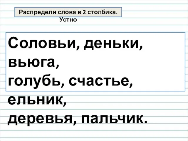 Распредели слова в 2 столбика. Устно Соловьи, деньки, вьюга, голубь, счастье, ельник, деревья, пальчик.