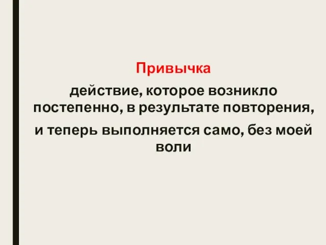 Привычка действие, которое возникло постепенно, в результате повторения, и теперь выполняется само, без моей воли