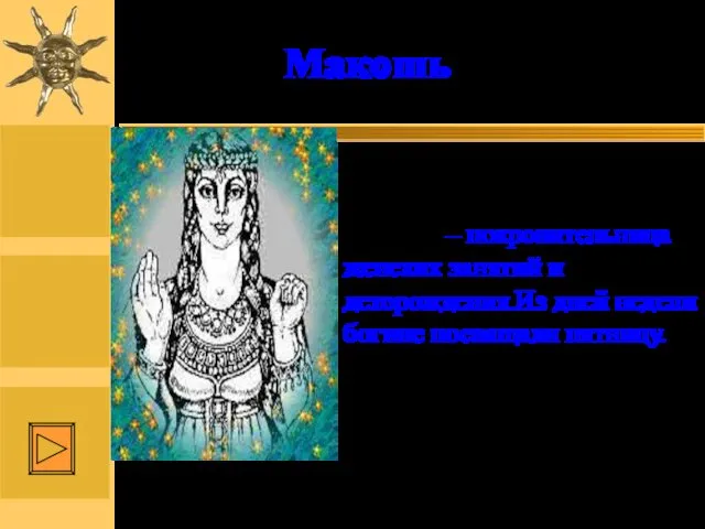 Макошь – покровительница женских занятий и деторождения.Из дней недели богине посвящали пятницу. Макошь