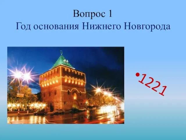 Вопрос 1 Год основания Нижнего Новгорода 1221