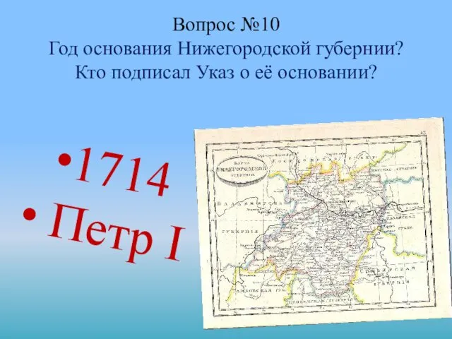 Вопрос №10 Год основания Нижегородской губернии? Кто подписал Указ о её основании? 1714 Петр I