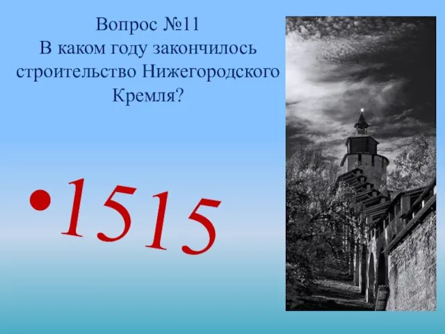 Вопрос №11 В каком году закончилось строительство Нижегородского Кремля? 1515
