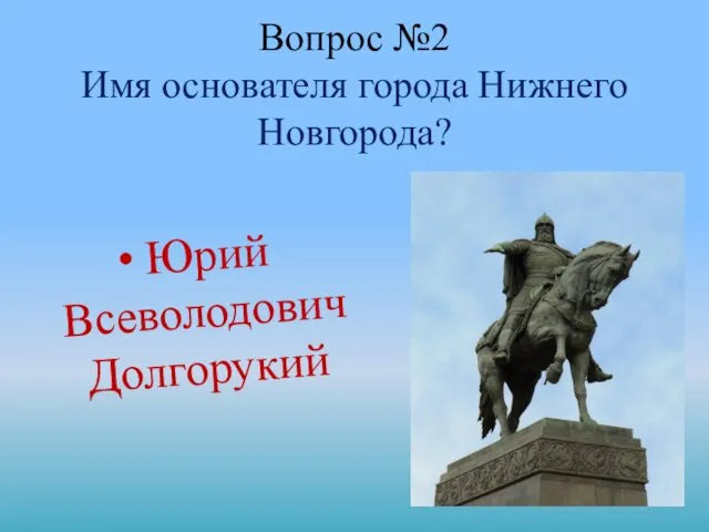 Вопрос №2 Имя основателя города Нижнего Новгорода? Юрий Всеволодович Долгорукий