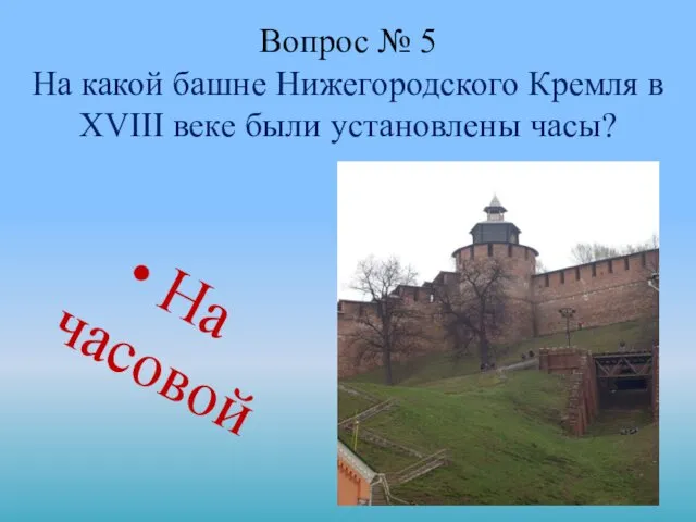 Вопрос № 5 На какой башне Нижегородского Кремля в XVIII веке были установлены часы? На часовой