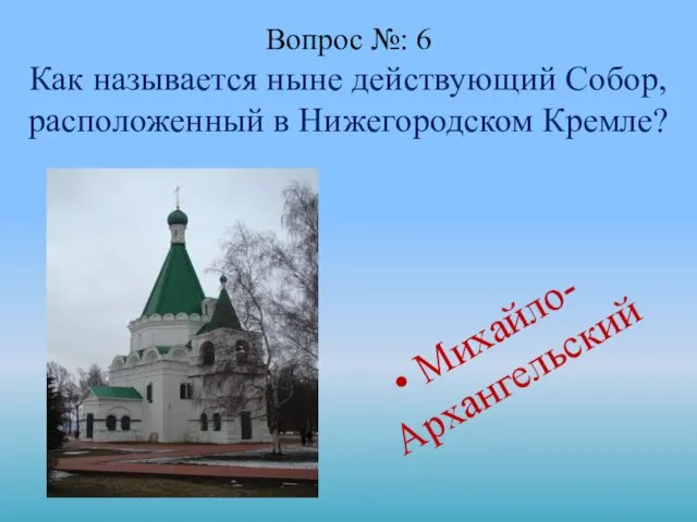 Вопрос №: 6 Как называется ныне действующий Собор, расположенный в Нижегородском Кремле? Михайло-Архангельский