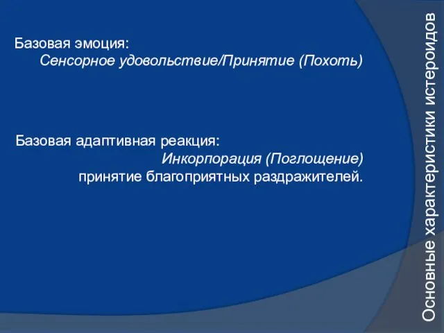 Основные характеристики истероидов Базовая эмоция: Сенсорное удовольствие/Принятие (Похоть) Базовая адаптивная реакция: Инкорпорация (Поглощение) принятие благоприятных раздражителей.