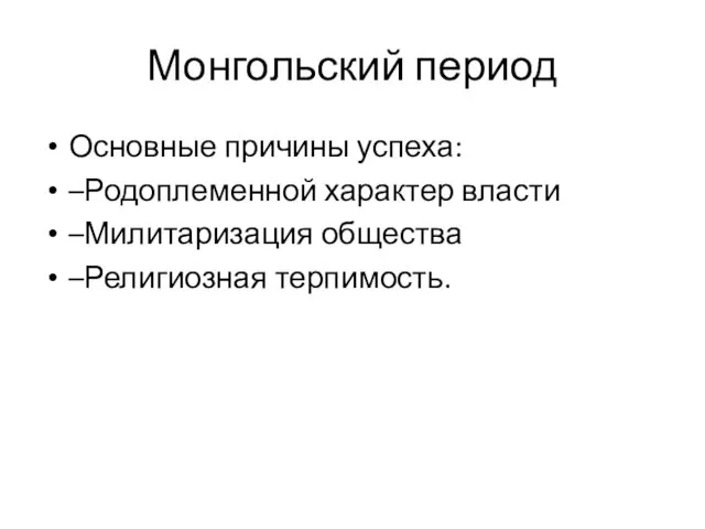 Монгольский период Основные причины успеха: –Родоплеменной характер власти –Милитаризация общества –Религиозная терпимость.