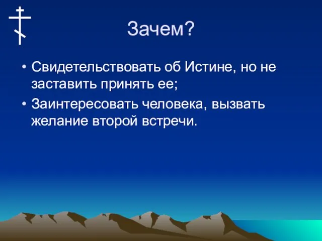 Зачем? Свидетельствовать об Истине, но не заставить принять ее; Заинтересовать человека, вызвать желание второй встречи.