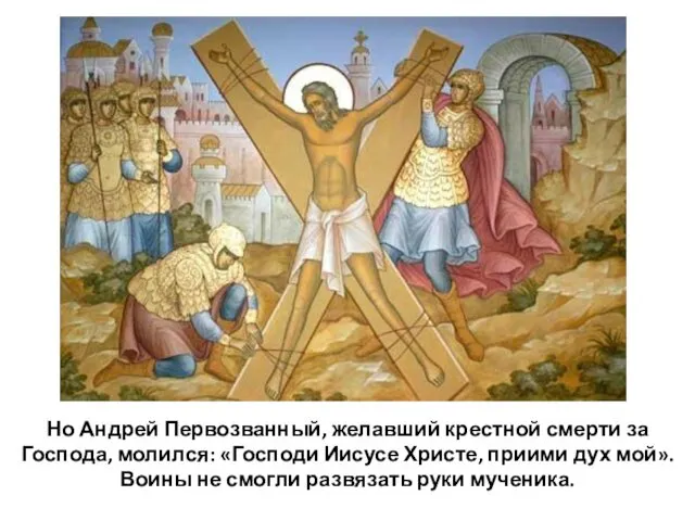 Но Андрей Первозванный, желавший крестной смерти за Господа, молился: «Господи