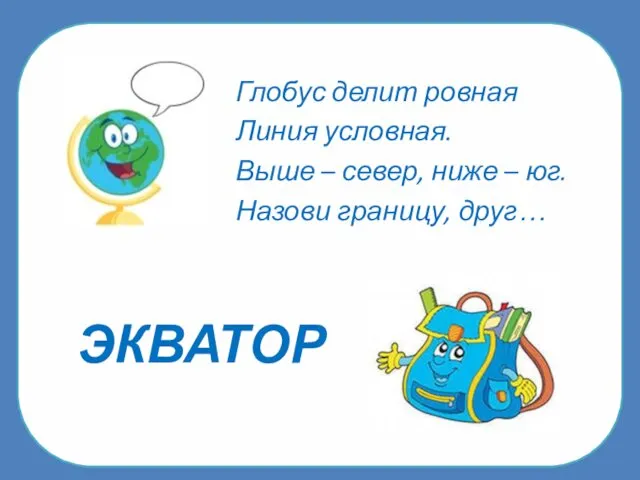 ЭКВАТОР Глобус делит ровная Линия условная. Выше – север, ниже – юг. Назови границу, друг…