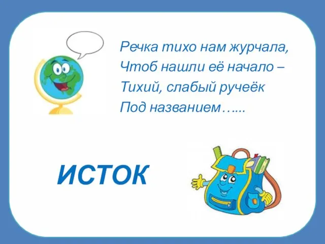 ИСТОК Речка тихо нам журчала, Чтоб нашли её начало – Тихий, слабый ручеёк Под названием…...