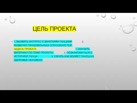 ЦЕЛЬ ПРОЕКТА 1. ВЫЗВАТЬ ИНТЕРЕС К ЗАНЯТИЯМ ТАНЦАМИ. 2. РАЗВИТЕЕ