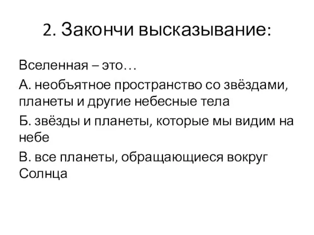 2. Закончи высказывание: Вселенная – это… А. необъятное пространство со