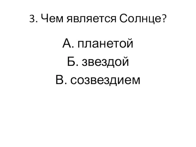 3. Чем является Солнце? А. планетой Б. звездой В. созвездием