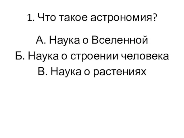 1. Что такое астрономия? А. Наука о Вселенной Б. Наука