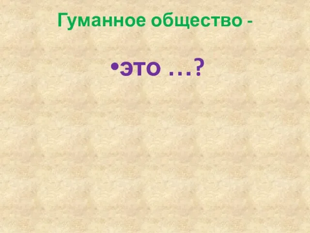 Гуманное общество - это …?