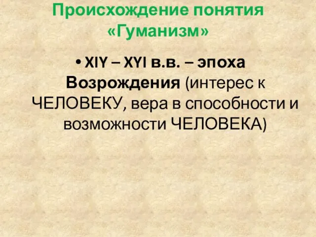 Происхождение понятия «Гуманизм» XIY – XYI в.в. – эпоха Возрождения