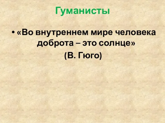 Гуманисты «Во внутреннем мире человека доброта – это солнце» (В. Гюго)