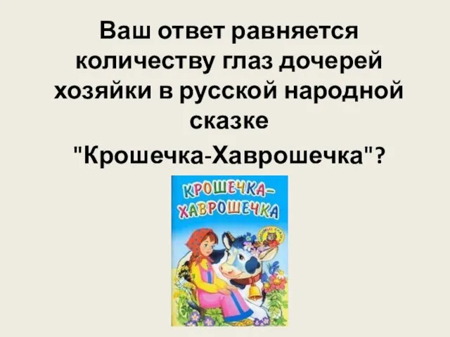 Ваш ответ равняется количеству глаз дочерей хозяйки в русской народной сказке "Крошечка-Хаврошечка"?