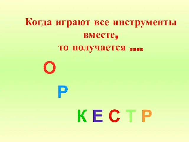 Когда играют все инструменты вместе, то получается …. О Р К Е С Т Р