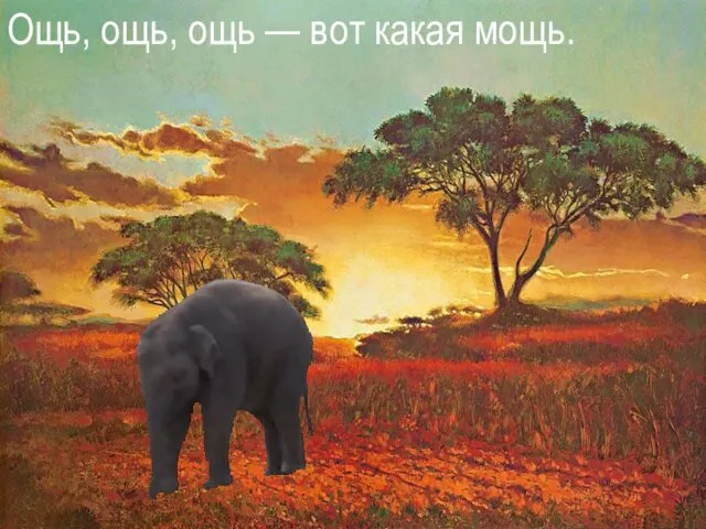 Ощь, ощь, ощь — вот какая мощь.