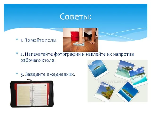 1. Помойте полы. 2. Напечатайте фотографии и наклейте их напротив рабочего стола. 3. Заведите ежедневник. Советы: