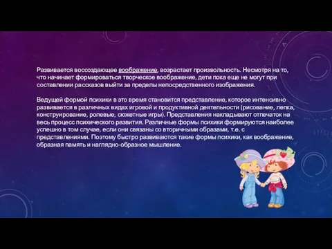 Развивается воссоздающее воображение, возрастает произвольность. Несмотря на то, что начинает