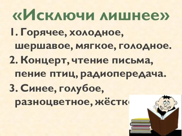 «Исключи лишнее» 1. Горячее, холодное, шершавое, мягкое, голодное. 2. Концерт, чтение письма, пение