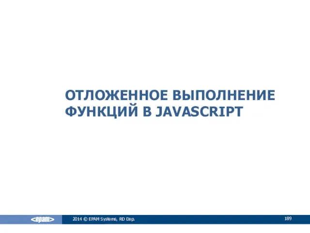 ОТЛОЖЕННОЕ ВЫПОЛНЕНИЕ ФУНКЦИЙ В JAVASCRIPT 2014 © EPAM Systems, RD Dep.